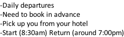 -Daily departures -Need to book in advance -Pick up you from your hotel -Start (8:30am) Return (around 7:00pm)